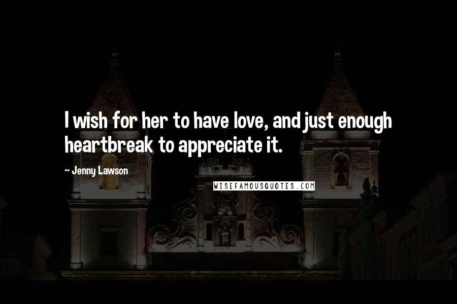 Jenny Lawson Quotes: I wish for her to have love, and just enough heartbreak to appreciate it.