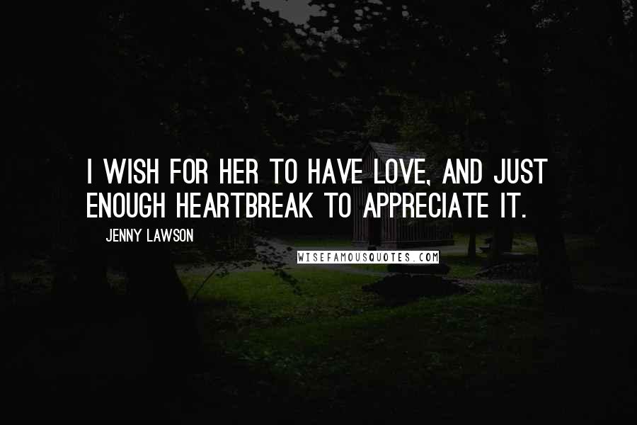 Jenny Lawson Quotes: I wish for her to have love, and just enough heartbreak to appreciate it.