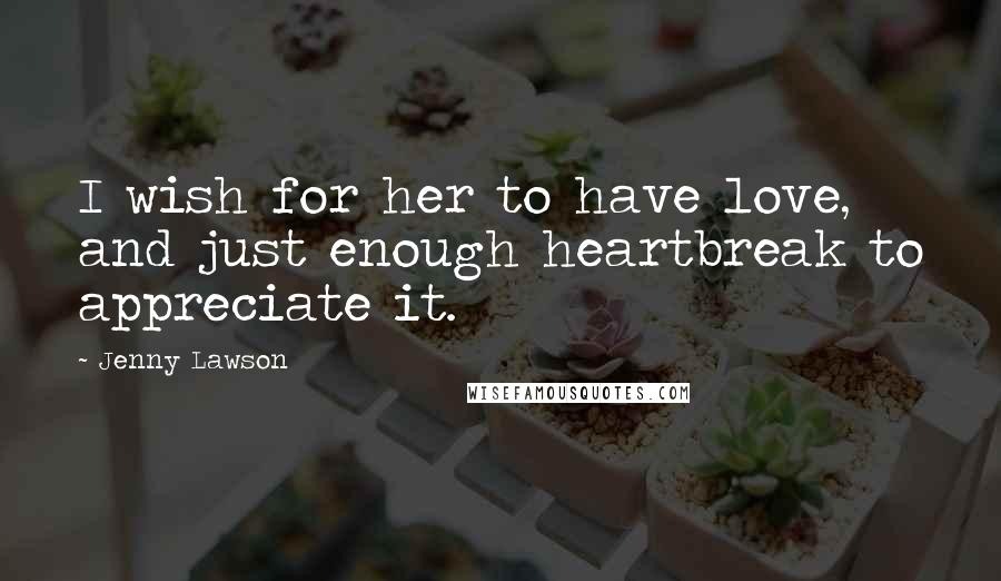 Jenny Lawson Quotes: I wish for her to have love, and just enough heartbreak to appreciate it.