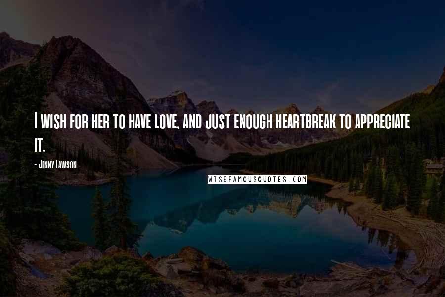 Jenny Lawson Quotes: I wish for her to have love, and just enough heartbreak to appreciate it.