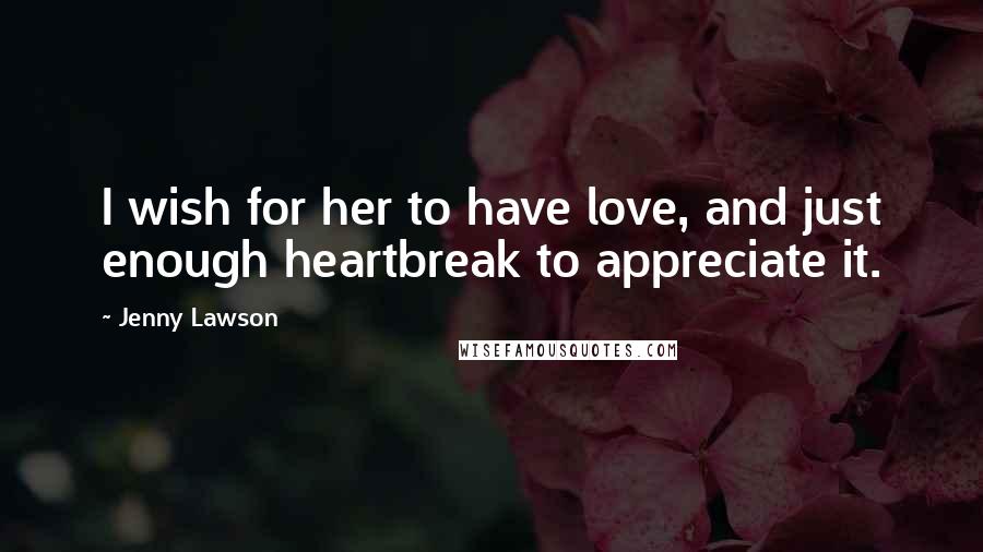 Jenny Lawson Quotes: I wish for her to have love, and just enough heartbreak to appreciate it.