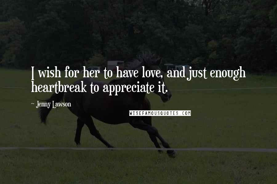 Jenny Lawson Quotes: I wish for her to have love, and just enough heartbreak to appreciate it.