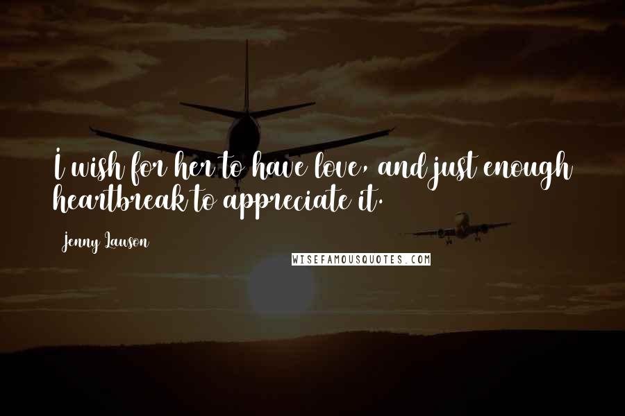 Jenny Lawson Quotes: I wish for her to have love, and just enough heartbreak to appreciate it.