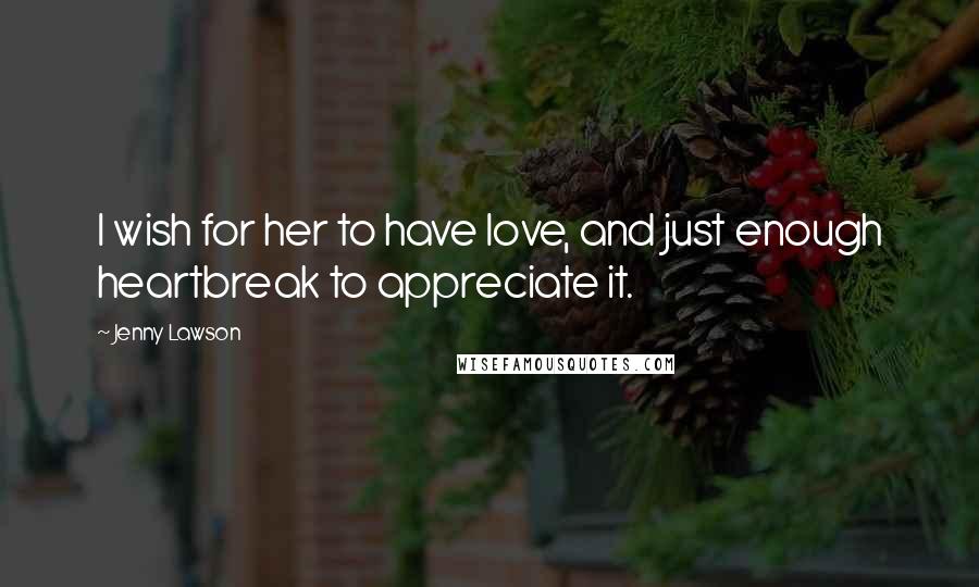 Jenny Lawson Quotes: I wish for her to have love, and just enough heartbreak to appreciate it.
