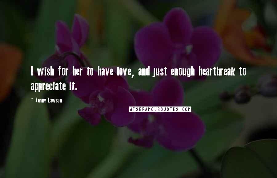 Jenny Lawson Quotes: I wish for her to have love, and just enough heartbreak to appreciate it.