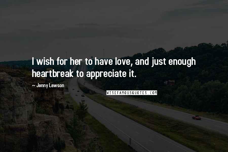 Jenny Lawson Quotes: I wish for her to have love, and just enough heartbreak to appreciate it.