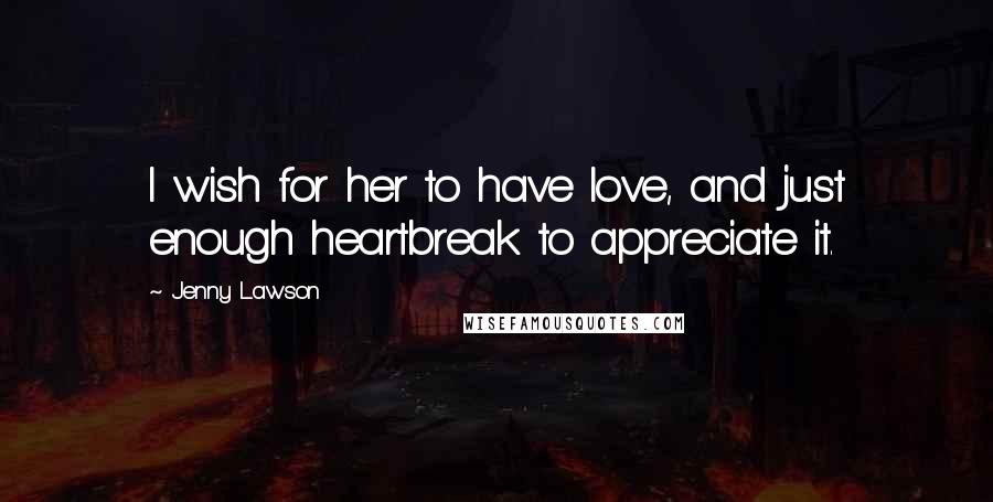 Jenny Lawson Quotes: I wish for her to have love, and just enough heartbreak to appreciate it.