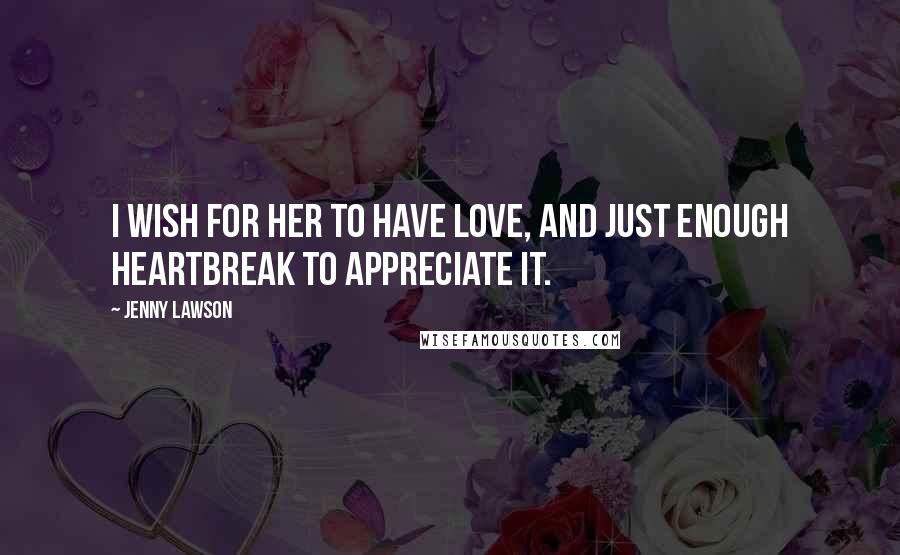 Jenny Lawson Quotes: I wish for her to have love, and just enough heartbreak to appreciate it.