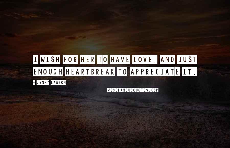 Jenny Lawson Quotes: I wish for her to have love, and just enough heartbreak to appreciate it.