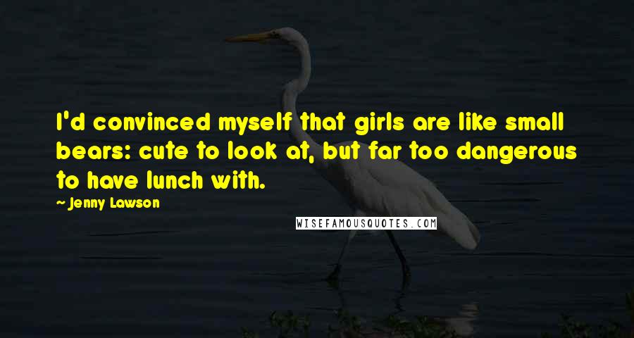 Jenny Lawson Quotes: I'd convinced myself that girls are like small bears: cute to look at, but far too dangerous to have lunch with.