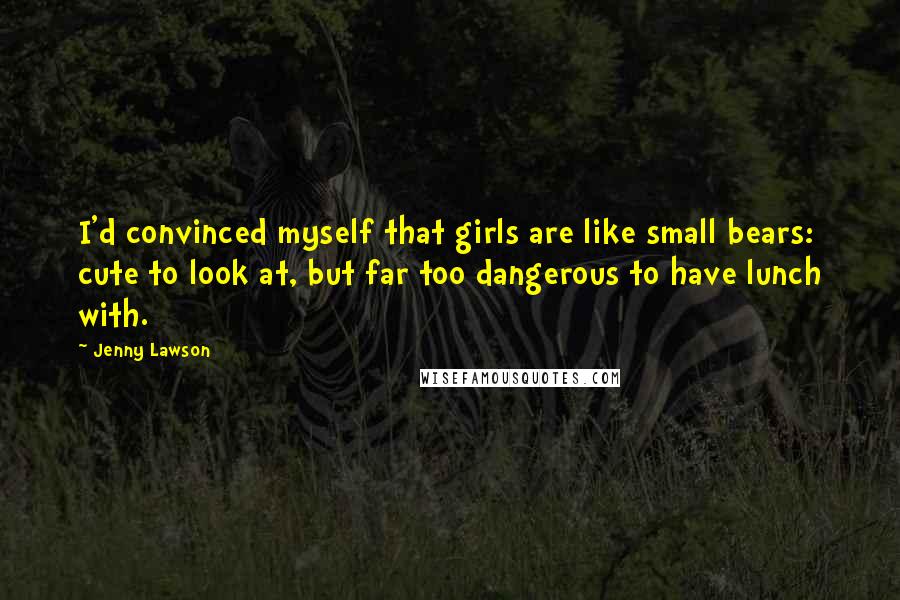 Jenny Lawson Quotes: I'd convinced myself that girls are like small bears: cute to look at, but far too dangerous to have lunch with.