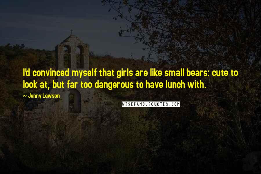 Jenny Lawson Quotes: I'd convinced myself that girls are like small bears: cute to look at, but far too dangerous to have lunch with.