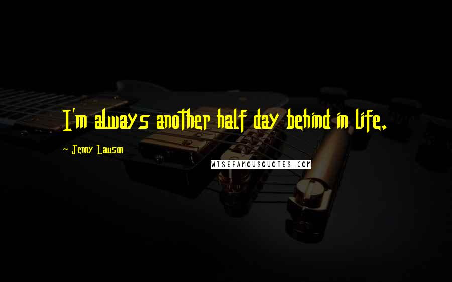 Jenny Lawson Quotes: I'm always another half day behind in life.