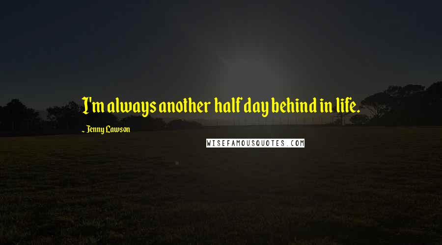 Jenny Lawson Quotes: I'm always another half day behind in life.