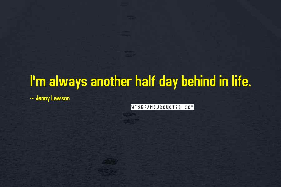 Jenny Lawson Quotes: I'm always another half day behind in life.
