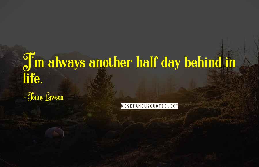 Jenny Lawson Quotes: I'm always another half day behind in life.