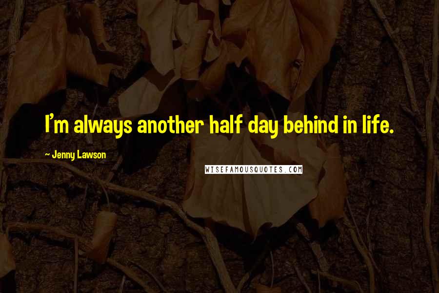 Jenny Lawson Quotes: I'm always another half day behind in life.