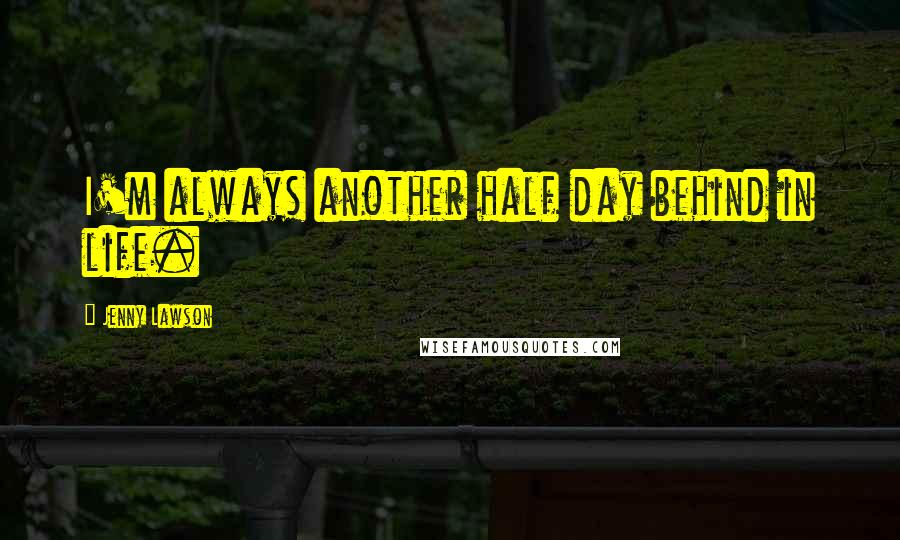 Jenny Lawson Quotes: I'm always another half day behind in life.