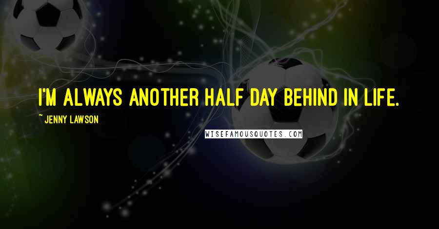 Jenny Lawson Quotes: I'm always another half day behind in life.