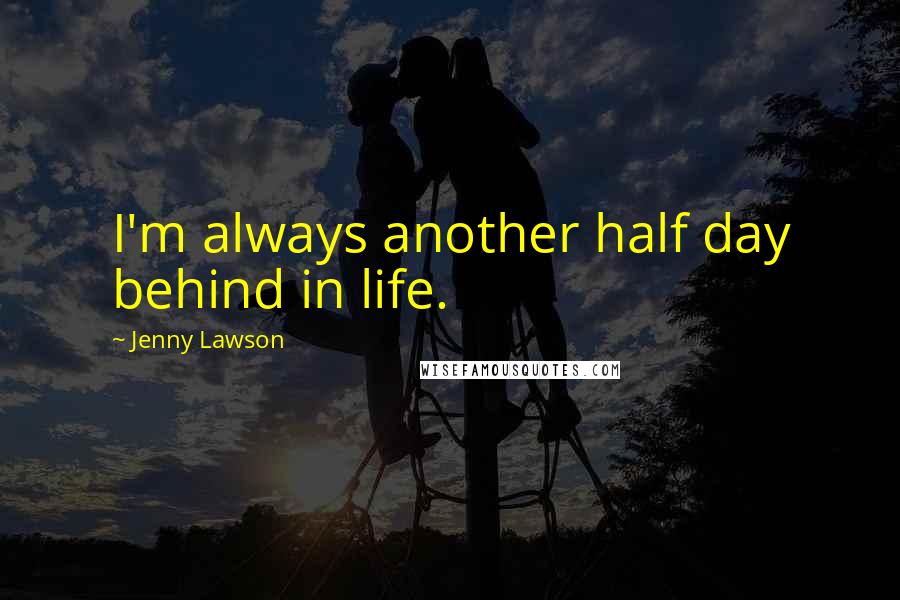 Jenny Lawson Quotes: I'm always another half day behind in life.