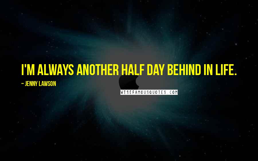 Jenny Lawson Quotes: I'm always another half day behind in life.