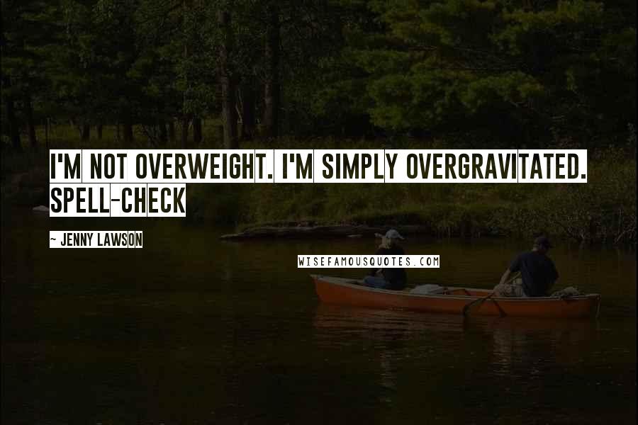 Jenny Lawson Quotes: I'm not overweight. I'm simply overgravitated. Spell-check