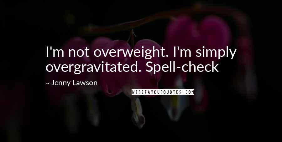 Jenny Lawson Quotes: I'm not overweight. I'm simply overgravitated. Spell-check