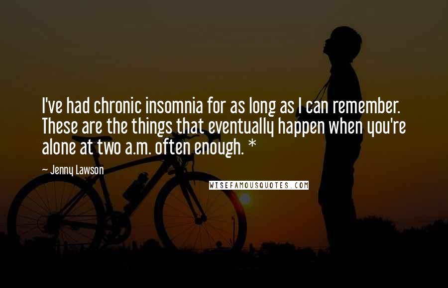 Jenny Lawson Quotes: I've had chronic insomnia for as long as I can remember. These are the things that eventually happen when you're alone at two a.m. often enough. *