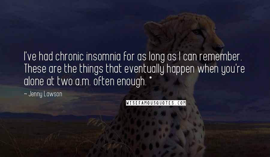 Jenny Lawson Quotes: I've had chronic insomnia for as long as I can remember. These are the things that eventually happen when you're alone at two a.m. often enough. *