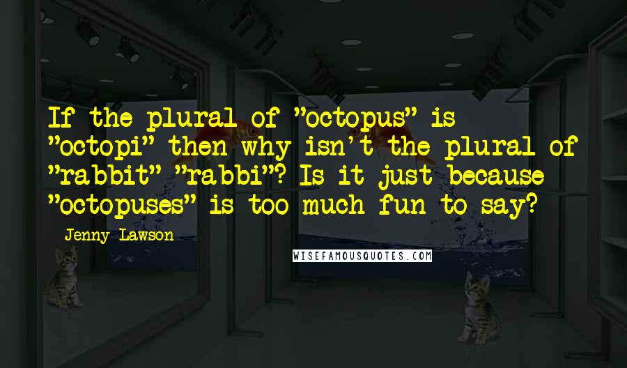 Jenny Lawson Quotes: If the plural of "octopus" is "octopi" then why isn't the plural of "rabbit" "rabbi"? Is it just because "octopuses" is too much fun to say? *