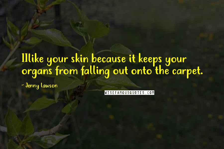 Jenny Lawson Quotes: IIlike your skin because it keeps your organs from falling out onto the carpet.