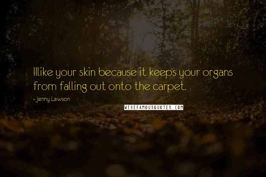 Jenny Lawson Quotes: IIlike your skin because it keeps your organs from falling out onto the carpet.