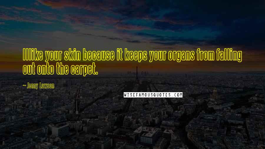 Jenny Lawson Quotes: IIlike your skin because it keeps your organs from falling out onto the carpet.