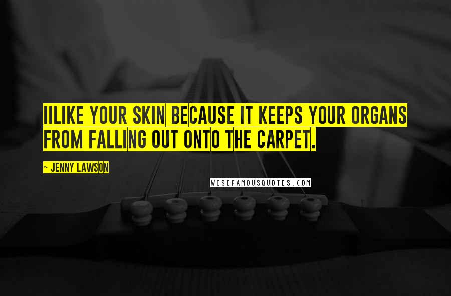 Jenny Lawson Quotes: IIlike your skin because it keeps your organs from falling out onto the carpet.