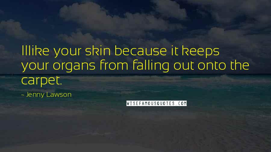 Jenny Lawson Quotes: IIlike your skin because it keeps your organs from falling out onto the carpet.