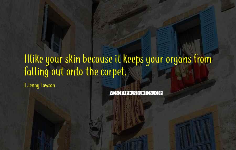 Jenny Lawson Quotes: IIlike your skin because it keeps your organs from falling out onto the carpet.