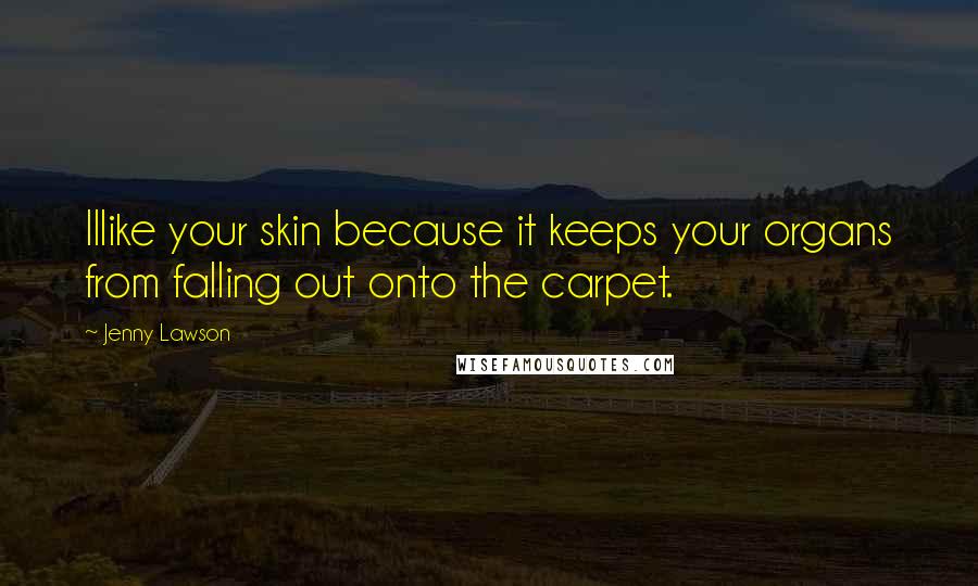 Jenny Lawson Quotes: IIlike your skin because it keeps your organs from falling out onto the carpet.