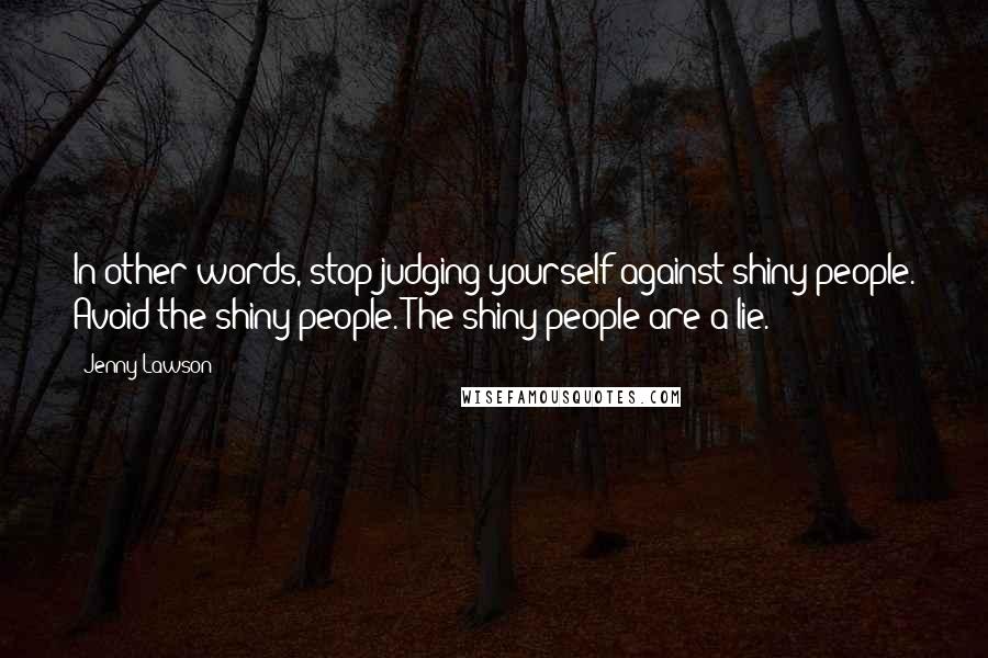 Jenny Lawson Quotes: In other words, stop judging yourself against shiny people. Avoid the shiny people. The shiny people are a lie.