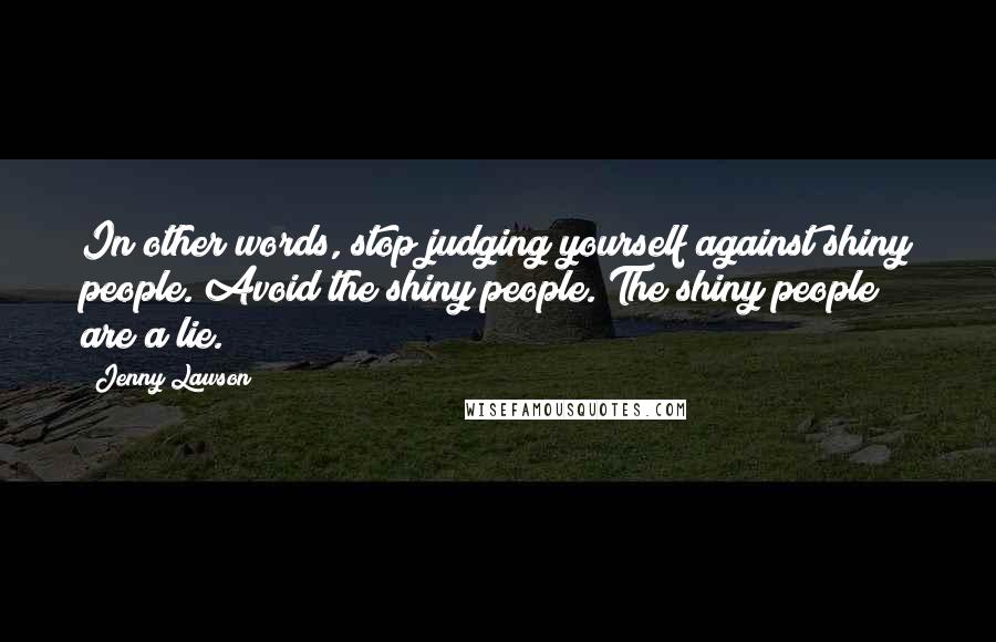 Jenny Lawson Quotes: In other words, stop judging yourself against shiny people. Avoid the shiny people. The shiny people are a lie.