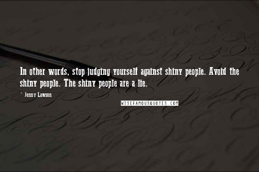 Jenny Lawson Quotes: In other words, stop judging yourself against shiny people. Avoid the shiny people. The shiny people are a lie.