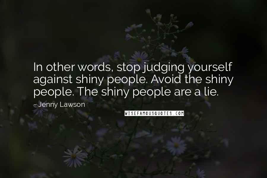 Jenny Lawson Quotes: In other words, stop judging yourself against shiny people. Avoid the shiny people. The shiny people are a lie.