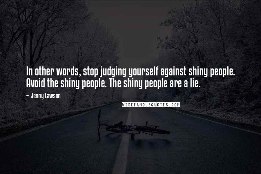 Jenny Lawson Quotes: In other words, stop judging yourself against shiny people. Avoid the shiny people. The shiny people are a lie.