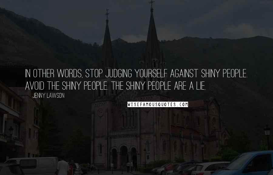 Jenny Lawson Quotes: In other words, stop judging yourself against shiny people. Avoid the shiny people. The shiny people are a lie.