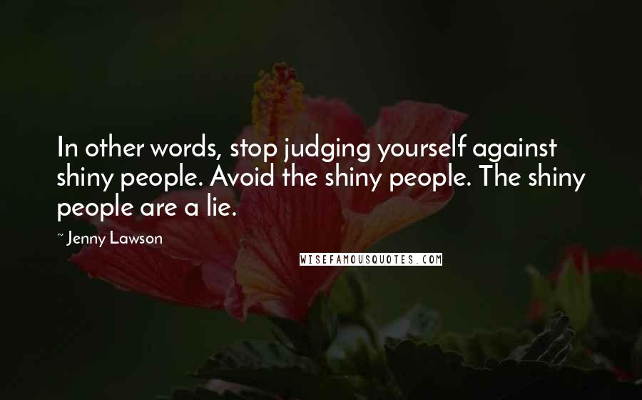 Jenny Lawson Quotes: In other words, stop judging yourself against shiny people. Avoid the shiny people. The shiny people are a lie.