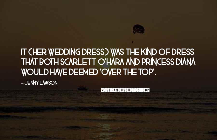 Jenny Lawson Quotes: It (her wedding dress) was the kind of dress that both Scarlett O'Hara and Princess Diana would have deemed 'over the top'.