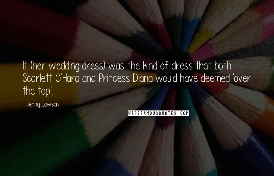 Jenny Lawson Quotes: It (her wedding dress) was the kind of dress that both Scarlett O'Hara and Princess Diana would have deemed 'over the top'.