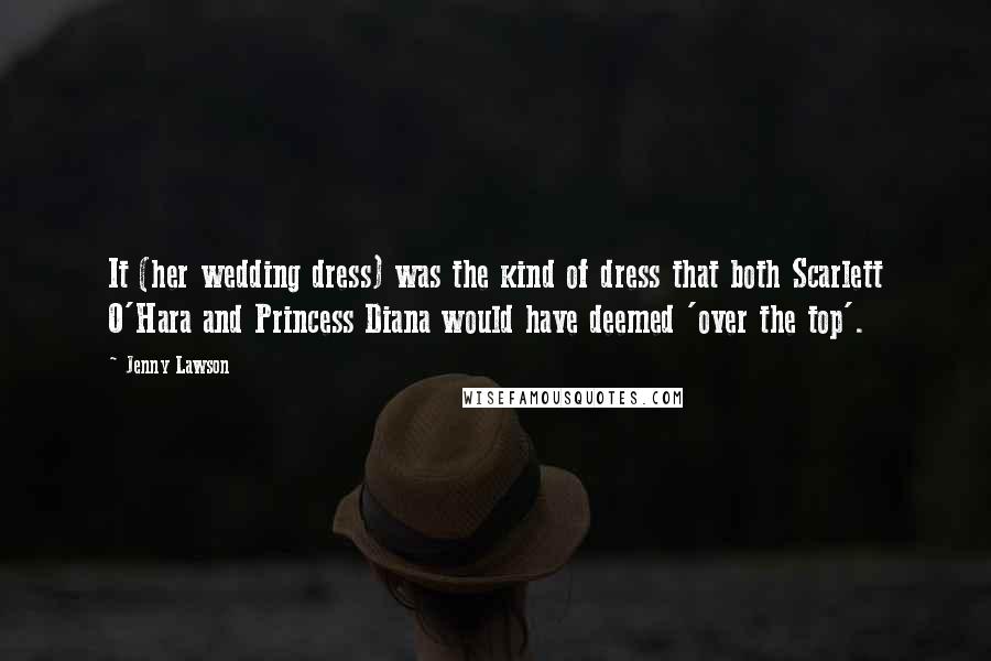 Jenny Lawson Quotes: It (her wedding dress) was the kind of dress that both Scarlett O'Hara and Princess Diana would have deemed 'over the top'.