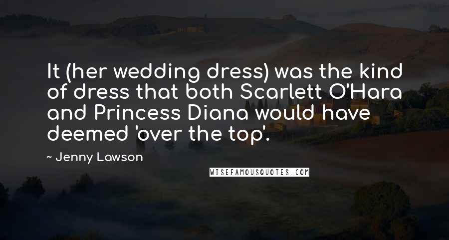 Jenny Lawson Quotes: It (her wedding dress) was the kind of dress that both Scarlett O'Hara and Princess Diana would have deemed 'over the top'.