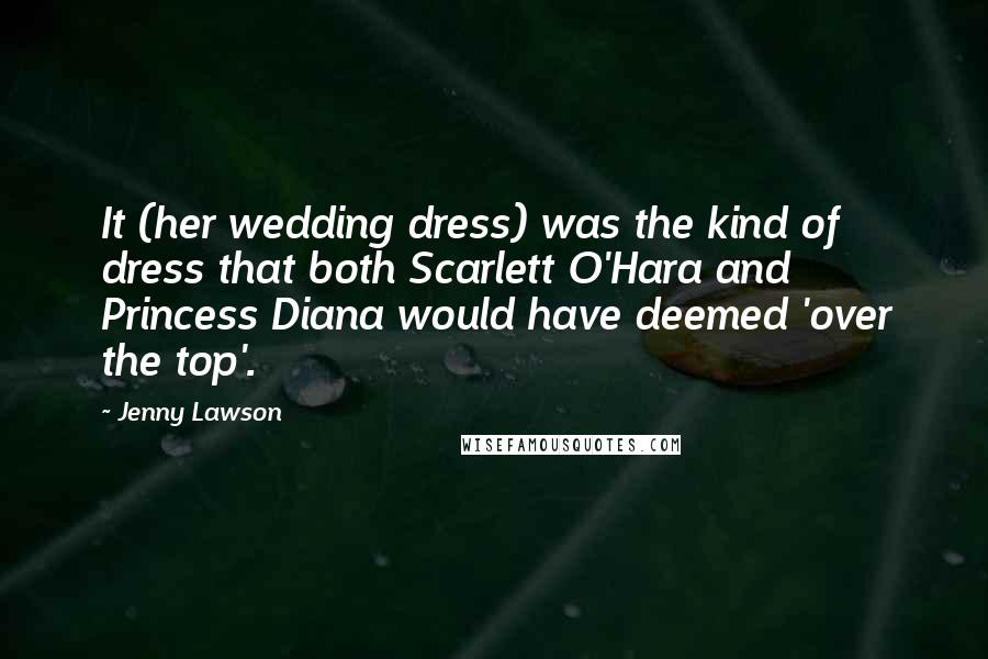 Jenny Lawson Quotes: It (her wedding dress) was the kind of dress that both Scarlett O'Hara and Princess Diana would have deemed 'over the top'.