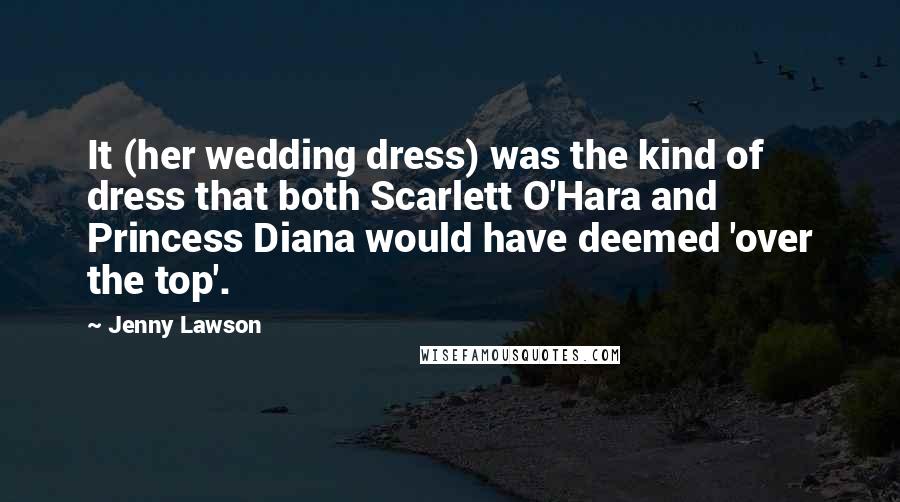 Jenny Lawson Quotes: It (her wedding dress) was the kind of dress that both Scarlett O'Hara and Princess Diana would have deemed 'over the top'.